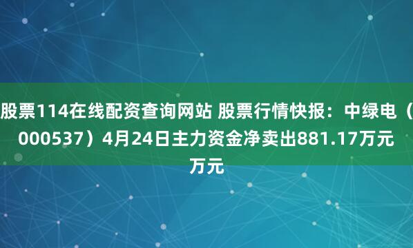 股票114在线配资查询网站 股票行情快报：中绿电（000537）4月24日主力资金净卖出881.17万元