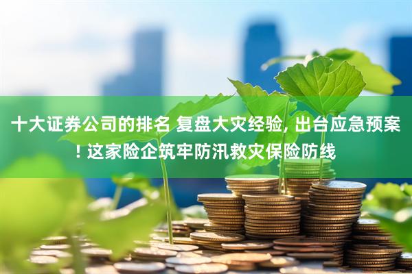 十大证券公司的排名 复盘大灾经验, 出台应急预案! 这家险企筑牢防汛救灾保险防线