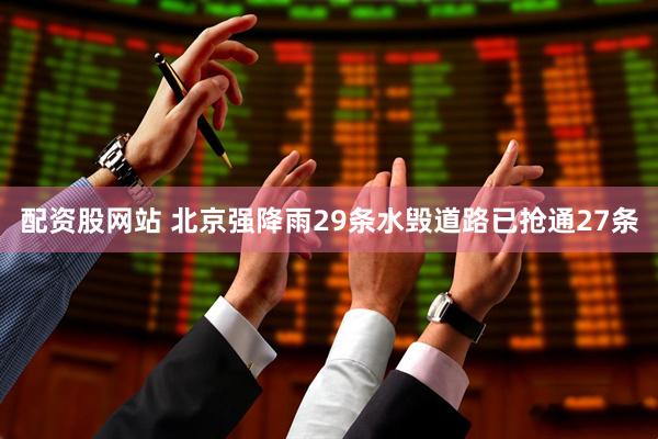 配资股网站 北京强降雨29条水毁道路已抢通27条