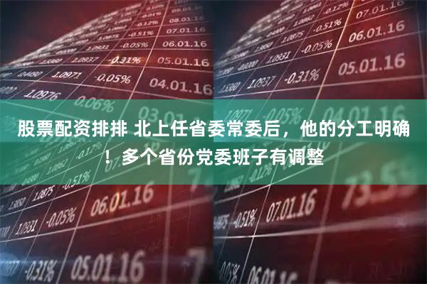 股票配资排排 北上任省委常委后，他的分工明确！多个省份党委班子有调整