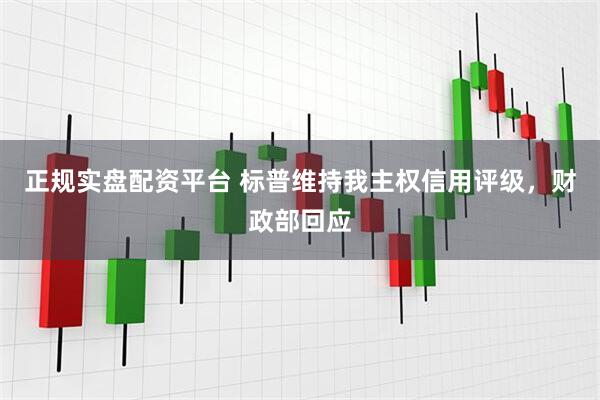 正规实盘配资平台 标普维持我主权信用评级，财政部回应