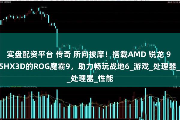 实盘配资平台 传奇 所向披靡！搭载AMD 锐龙 9 9955HX3D的ROG魔霸9，助力畅玩战地6_游戏_处理器_性能