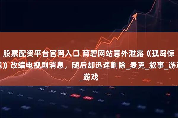 股票配资平台官网入口 育碧网站意外泄露《孤岛惊魂》改编电视剧消息，随后却迅速删除_麦克_叙事_游戏