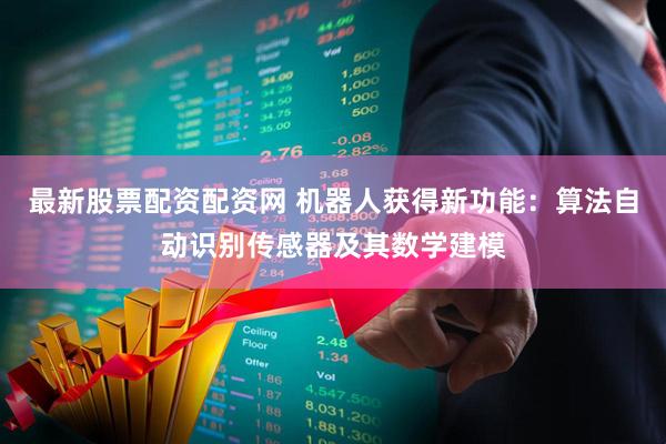 最新股票配资配资网 机器人获得新功能：算法自动识别传感器及其数学建模