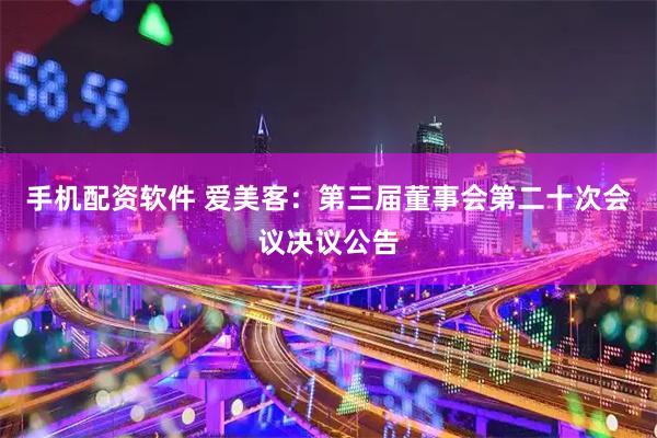 手机配资软件 爱美客：第三届董事会第二十次会议决议公告