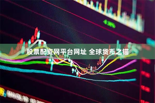 股票配资网平台网址 全球货币之锚
