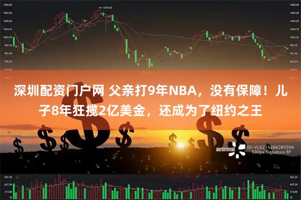 深圳配资门户网 父亲打9年NBA，没有保障！儿子8年狂揽2亿美金，还成为了纽约之王