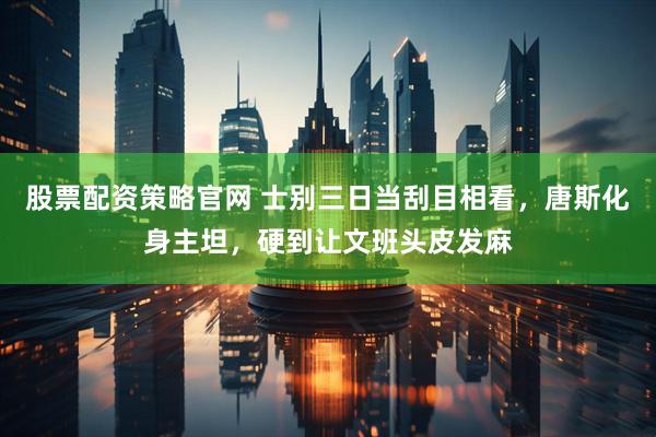 股票配资策略官网 士别三日当刮目相看，唐斯化身主坦，硬到让文班头皮发麻
